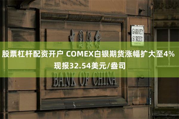 股票杠杆配资开户 COMEX白银期货涨幅扩大至4% 现报32.54美元/盎司