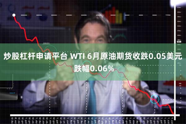 炒股杠杆申请平台 WTI 6月原油期货收跌0.05美元 跌幅0.06%