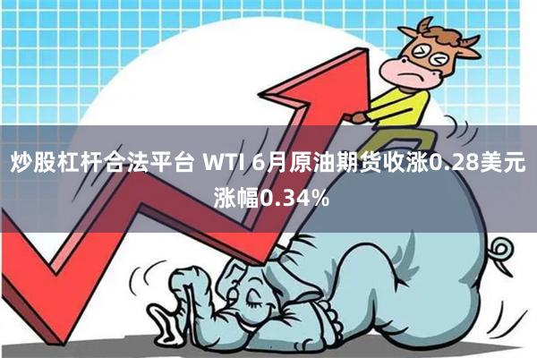炒股杠杆合法平台 WTI 6月原油期货收涨0.28美元 涨幅0.34%