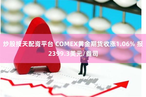 炒股按天配资平台 COMEX黄金期货收涨1.06% 报239