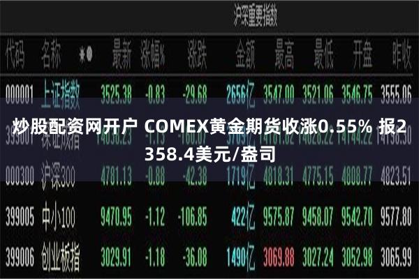 炒股配资网开户 COMEX黄金期货收涨0.55% 报2358.4美元/盎司