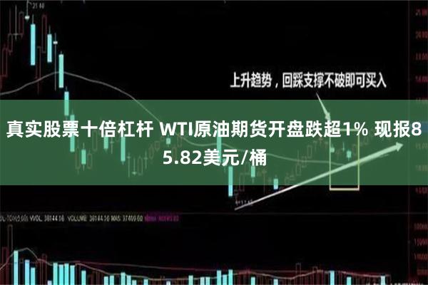 真实股票十倍杠杆 WTI原油期货开盘跌超1% 现报85.82美元/桶