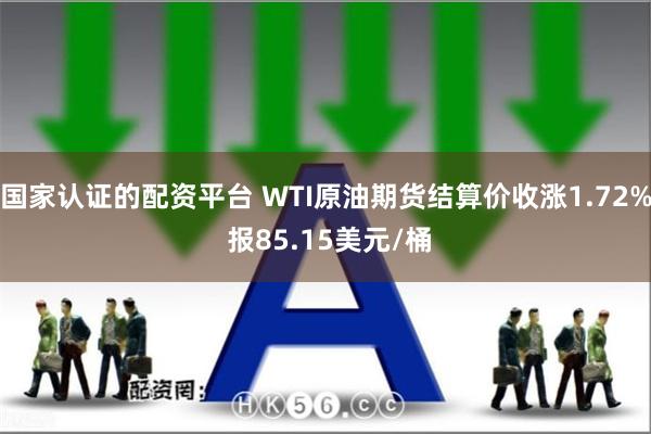 国家认证的配资平台 WTI原油期货结算价收涨1.72% 报85.15美元/桶