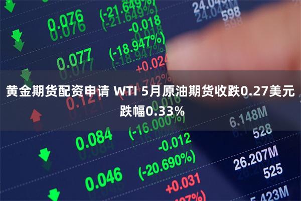 黄金期货配资申请 WTI 5月原油期货收跌0.27美元 跌幅0.33%