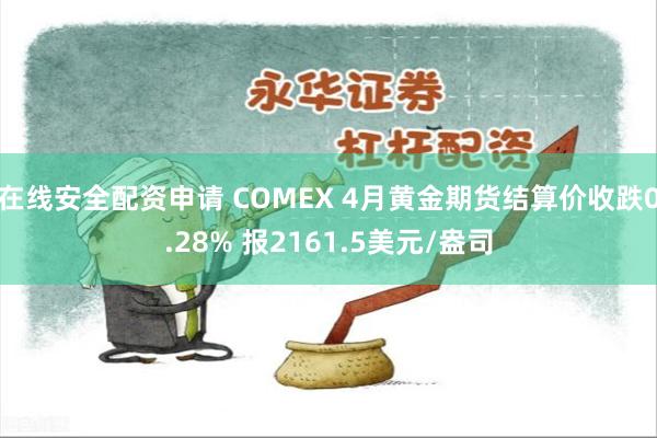在线安全配资申请 COMEX 4月黄金期货结算价收跌0.28