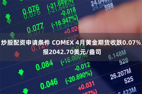 炒股配资申请条件 COMEX 4月黄金期货收跌0.07% 报