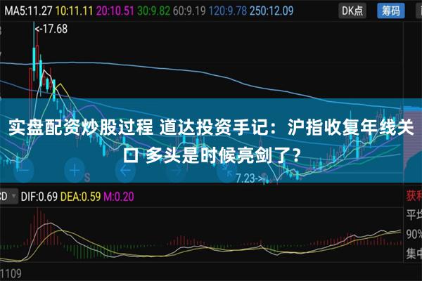 实盘配资炒股过程 道达投资手记：沪指收复年线关口 多头是时候亮剑了？