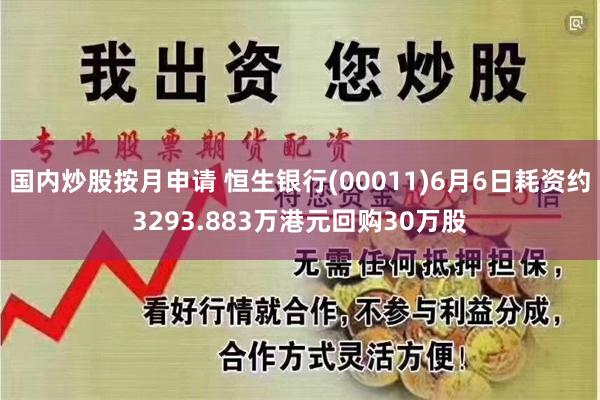 国内炒股按月申请 恒生银行(00011)6月6日耗资约3293.883万港元回购30万股