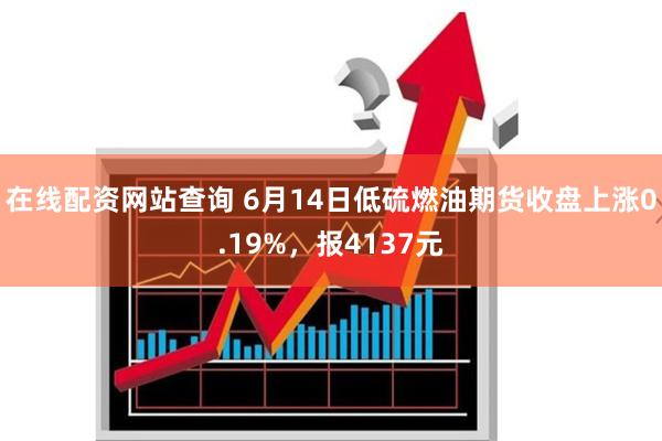 在线配资网站查询 6月14日低硫燃油期货收盘上涨0.19%，报4137元