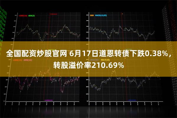 全国配资炒股官网 6月17日道恩转债下跌0.38%，转股溢价率210.69%