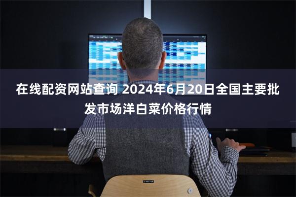 在线配资网站查询 2024年6月20日全国主要批发市场洋白菜价格行情