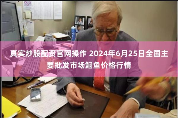 真实炒股配资官网操作 2024年6月25日全国主要批发市场鮰鱼价格行情