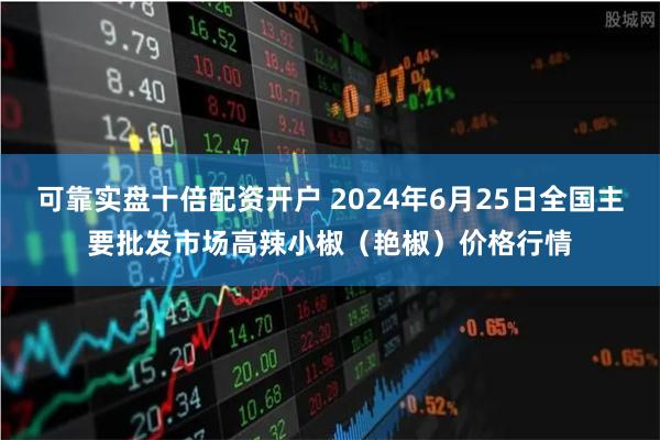 可靠实盘十倍配资开户 2024年6月25日全国主要批发市场高辣小椒（艳椒）价格行情