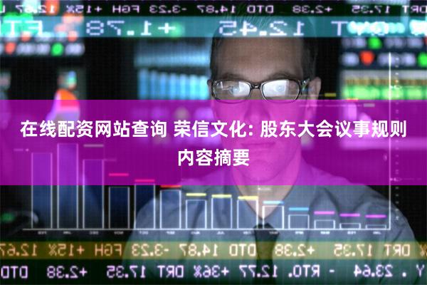 在线配资网站查询 荣信文化: 股东大会议事规则内容摘要