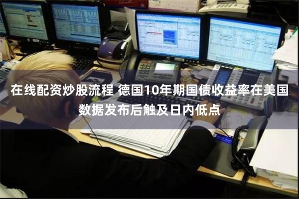 在线配资炒股流程 德国10年期国债收益率在美国数据发布后触及日内低点