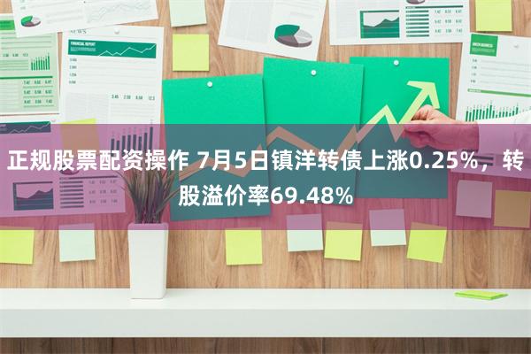 正规股票配资操作 7月5日镇洋转债上涨0.25%，转股溢价率69.48%