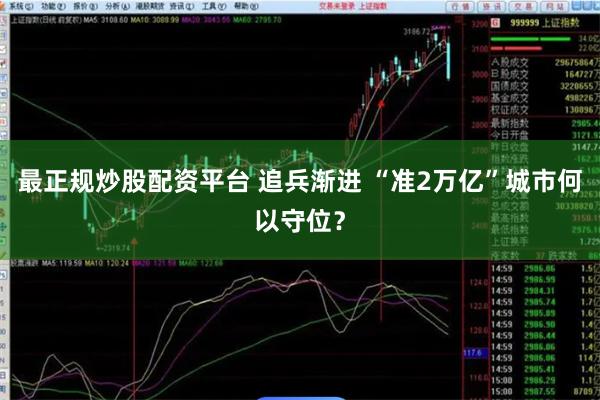 最正规炒股配资平台 追兵渐进 “准2万亿”城市何以守位？