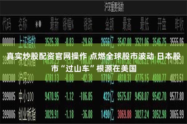 真实炒股配资官网操作 点燃全球股市波动 日本股市“过山车”根源在美国