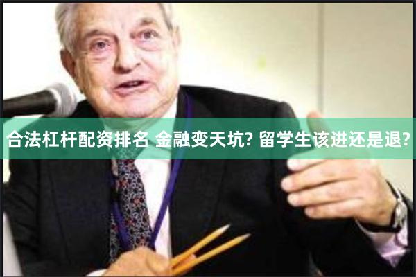 合法杠杆配资排名 金融变天坑? 留学生该进还是退?