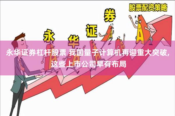 永华证券杠杆股票 我国量子计算机再迎重大突破, 这些上市公司早有布局