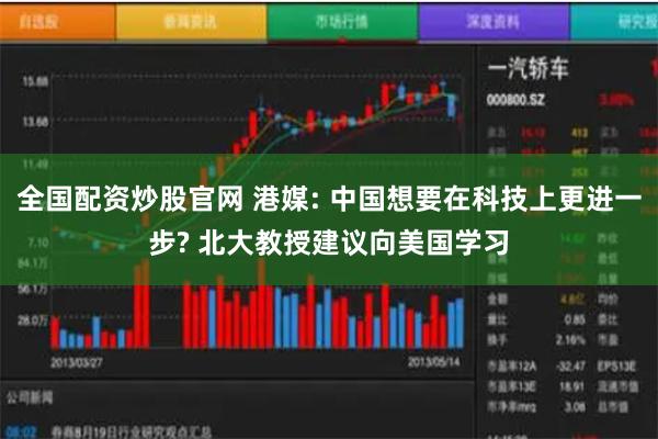 全国配资炒股官网 港媒: 中国想要在科技上更进一步? 北大教授建议向美国学习
