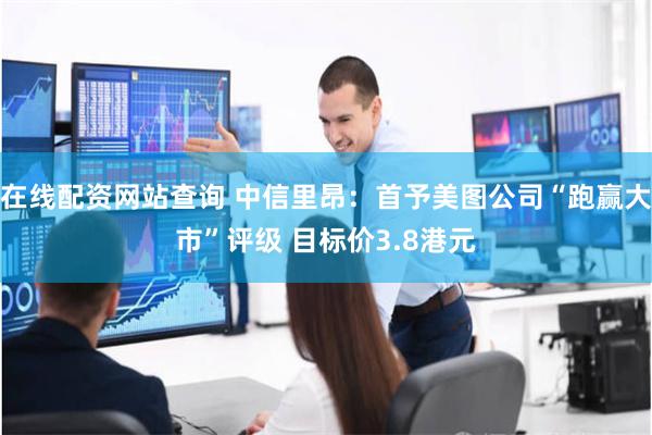 在线配资网站查询 中信里昂：首予美图公司“跑赢大市”评级 目标价3.8港元