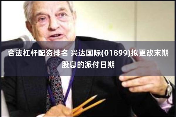 合法杠杆配资排名 兴达国际(01899)拟更改末期股息的派付日期