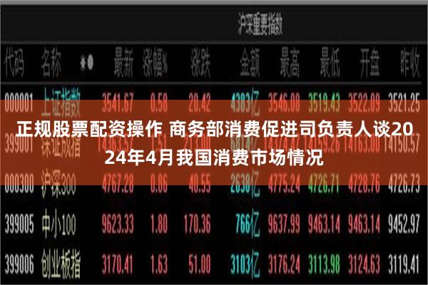 正规股票配资操作 商务部消费促进司负责人谈2024年4月我国消费市场情况