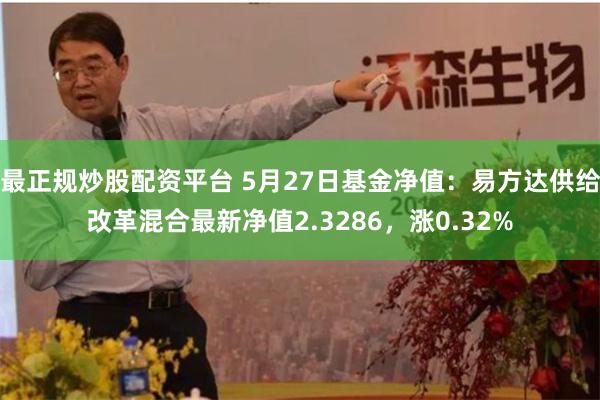 最正规炒股配资平台 5月27日基金净值：易方达供给改革混合最新净值2.3286，涨0.32%