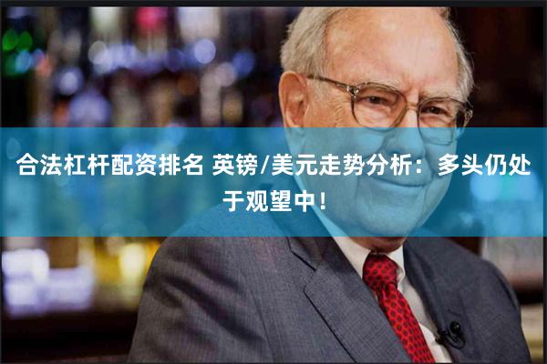 合法杠杆配资排名 英镑/美元走势分析：多头仍处于观望中！