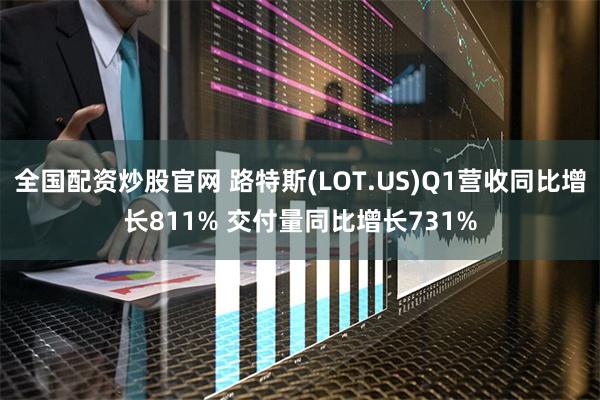 全国配资炒股官网 路特斯(LOT.US)Q1营收同比增长811% 交付量同比增长731%