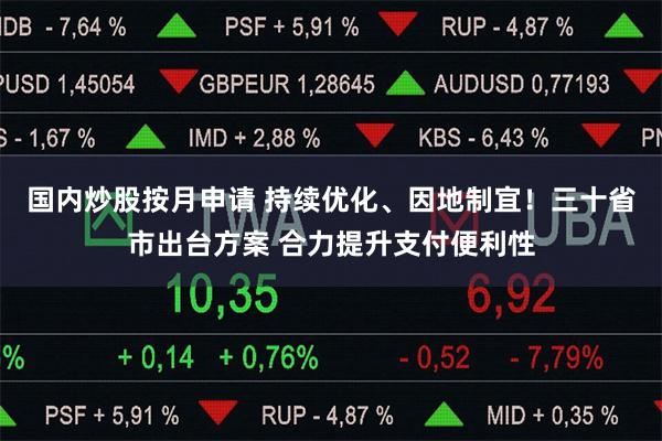 国内炒股按月申请 持续优化、因地制宜！三十省市出台方案 合力提升支付便利性