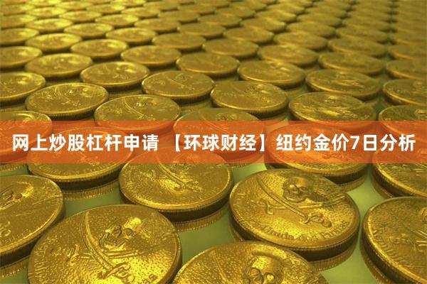 网上炒股杠杆申请 【环球财经】纽约金价7日分析