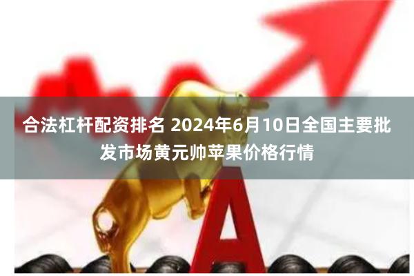 合法杠杆配资排名 2024年6月10日全国主要批发市场黄元帅苹果价格行情