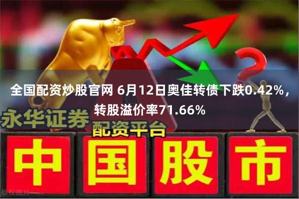 全国配资炒股官网 6月12日奥佳转债下跌0.42%，转股溢价率71.66%