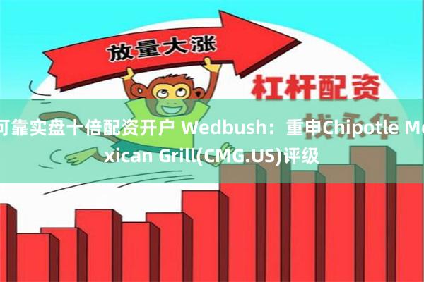 可靠实盘十倍配资开户 Wedbush：重申Chipotle Mexican Grill(CMG.US)评级