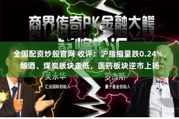 全国配资炒股官网 收评：沪指缩量跌0.24%，酿酒、煤炭板块走低，医药板块逆市上扬