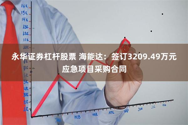 永华证券杠杆股票 海能达：签订3209.49万元应急项目采购合同