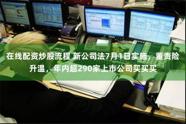 在线配资炒股流程 新公司法7月1日实施，董责险升温，年内超290家上市公司买买买