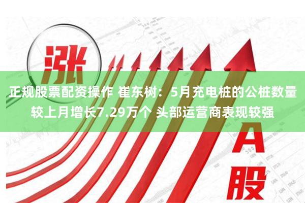 正规股票配资操作 崔东树：5月充电桩的公桩数量较上月增长7.29万个 头部运营商表现较强