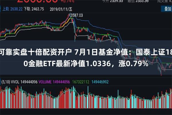 可靠实盘十倍配资开户 7月1日基金净值：国泰上证180金融ETF最新净值1.0336，涨0.79%