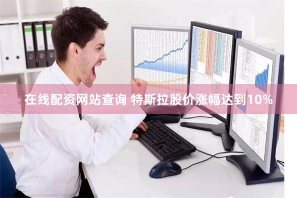 在线配资网站查询 特斯拉股价涨幅达到10%