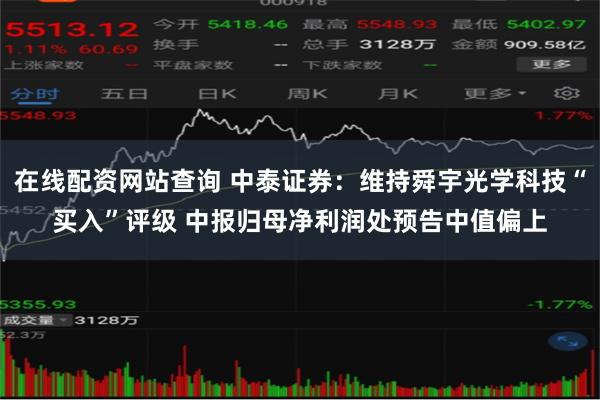 在线配资网站查询 中泰证券：维持舜宇光学科技“买入”评级 中报归母净利润处预告中值偏上