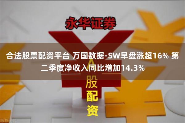 合法股票配资平台 万国数据-SW早盘涨超16% 第二季度净收入同比增加14.3%