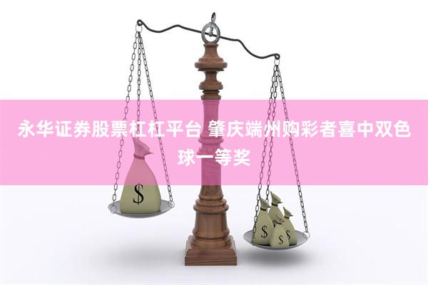 永华证券股票杠杠平台 肇庆端州购彩者喜中双色球一等奖