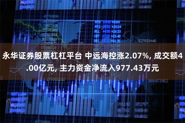 永华证券股票杠杠平台 中远海控涨2.07%, 成交额4.00亿元, 主力资金净流入977.43万元