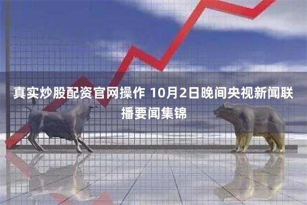 真实炒股配资官网操作 10月2日晚间央视新闻联播要闻集锦