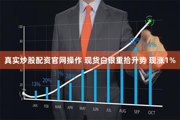 真实炒股配资官网操作 现货白银重拾升势 现涨1%