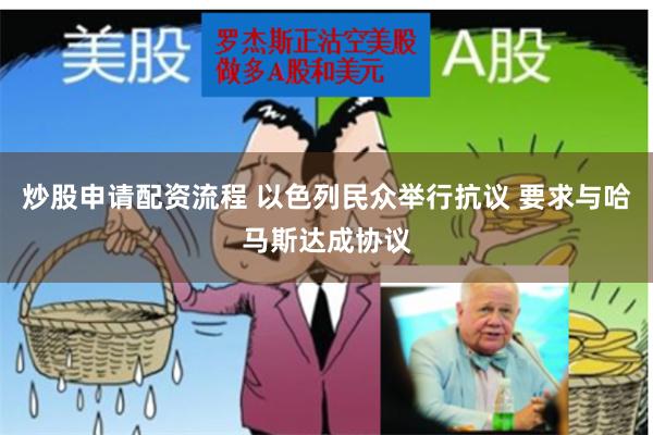 炒股申请配资流程 以色列民众举行抗议 要求与哈马斯达成协议