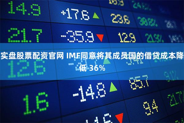 实盘股票配资官网 IMF同意将其成员国的借贷成本降低 36%